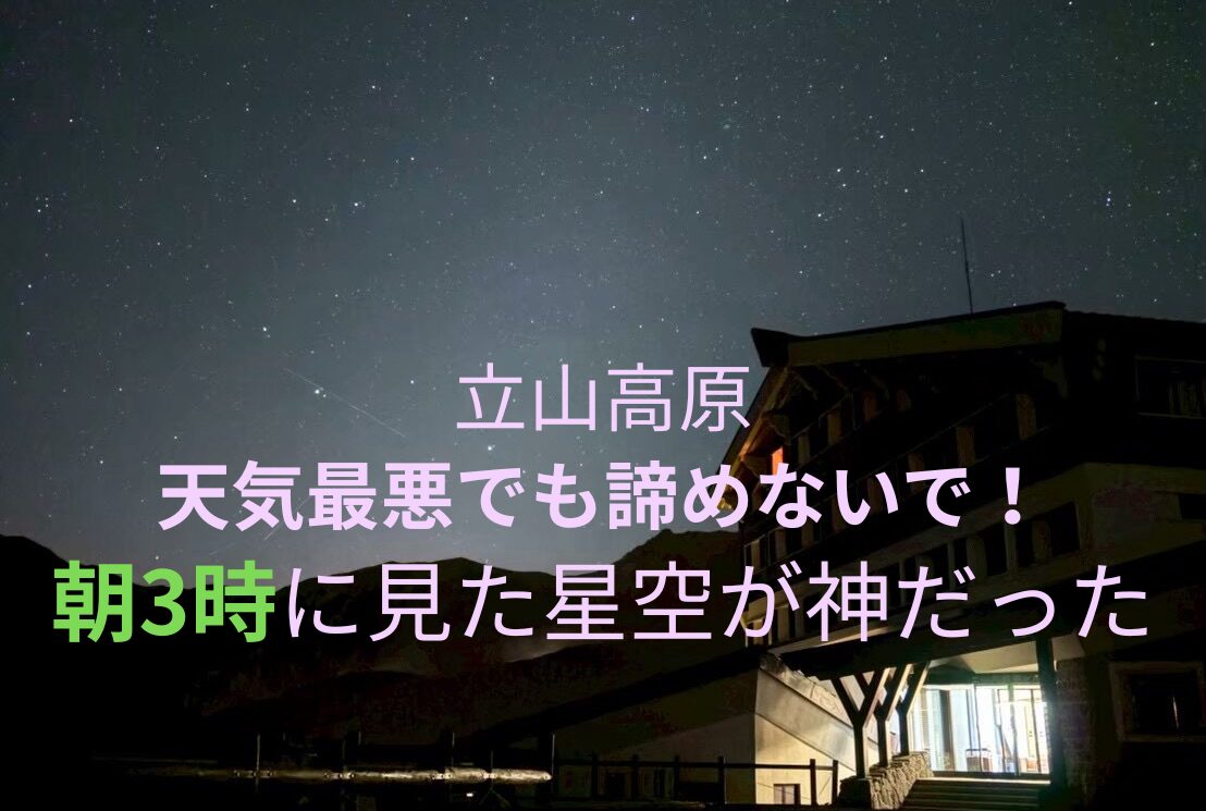 【DAY2】立山黒部　天気が悪くても諦めないで！2日目の朝3時に見た星空が神だった⭐️